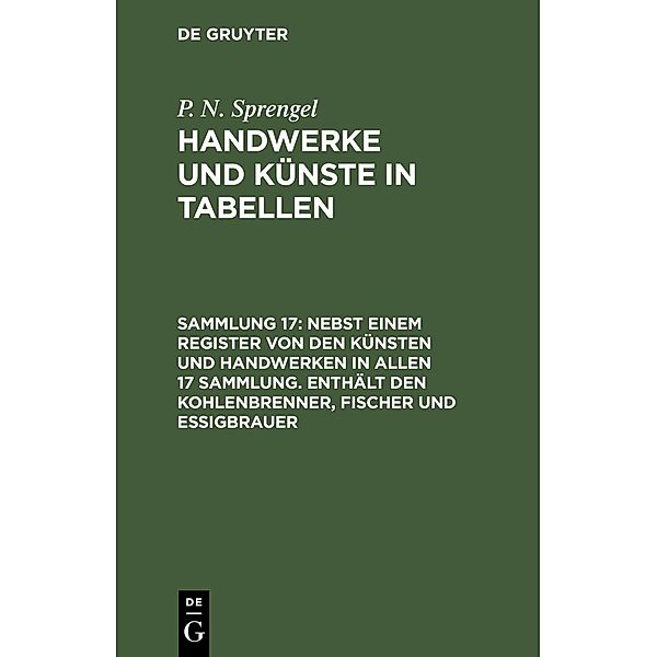 Nebst einem Register von den Künsten und Handwerken in allen 17 Sammlung. Enthält den Kohlenbrenner, Fischer und Essigbrauer, P. N. Sprengel