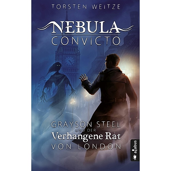 Nebula Convicto. Grayson Steel und der Verhangene Rat von London. Band 1 (Fantasy), Torsten Weitze