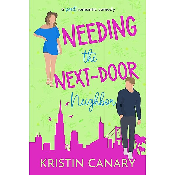 Needing the Next-Door Neighbor: A Sweet Romantic Comedy (California Dreamin' Sweet Romcom Series, #6) / California Dreamin' Sweet Romcom Series, Kristin Canary