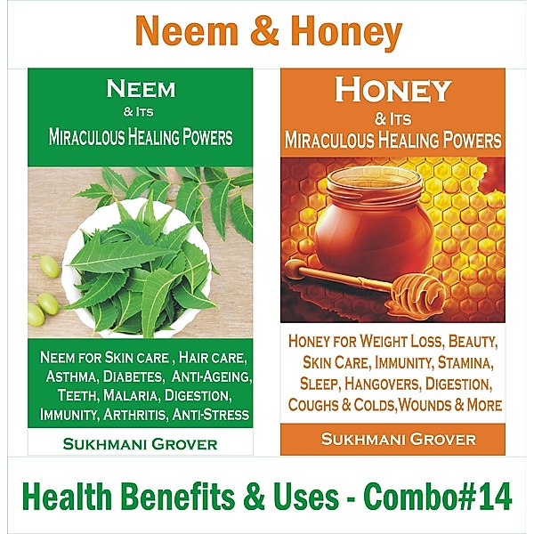 Neem & Honey - Health Benefits & Uses - Combo#14 (2 Book Combos - Health Benefits and Uses of Natural Extracts, Oils, Fruits and Plants , #14) / 2 Book Combos - Health Benefits and Uses of Natural Extracts, Oils, Fruits and Plants, Sukhmani Grover