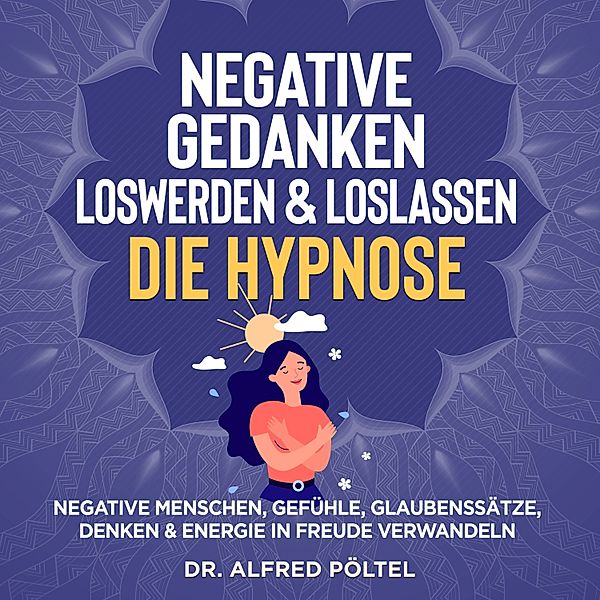 Negative Gedanken loswerden & loslassen - die Hypnose, Dr. Alfred Pöltel
