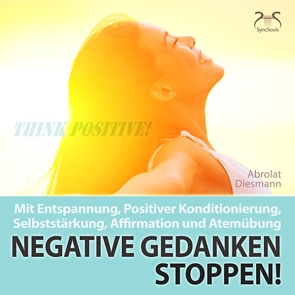 Negative Gedanken Stoppen! Mit Tiefenentspannung, positiver Konditionierung und Affirmation, Torsten Abrolat, Franziska Diesmann