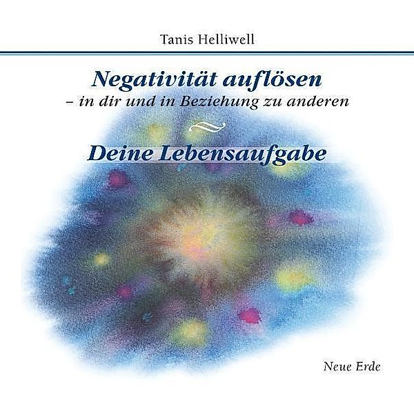 Negativität auflösen - in dir und in Beziehung zu anderen/ Deine Lebensaufgabe, Tanis Helliwell