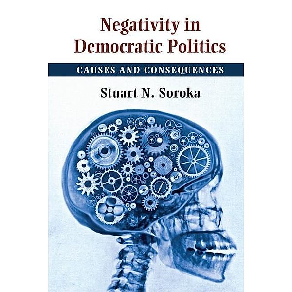Negativity in Democratic Politics / Cambridge Studies in Public Opinion and Political Psychology, Stuart N. Soroka