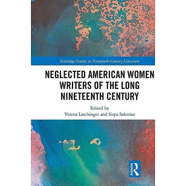 Neglected American Women Writers of the Long Nineteenth Century / Routledge Studies in Nineteenth Century Literature
