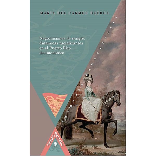 Negociaciones de sangre: dinámicas racializantes en el Puerto Rico decimonónico / Tiempo emulado. Historia de América y España Bd.36, María del Carmen Baerga