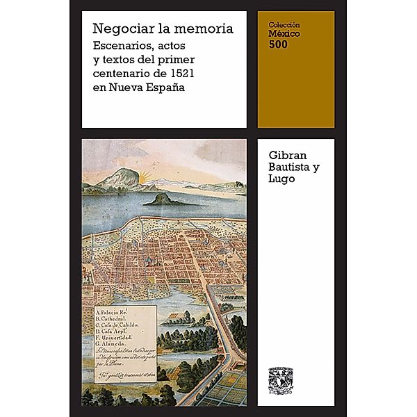 Negociar la memoria: Escenarios, actos y textos del primer centenario de 1521 en Nueva España / México 500 Bd.15, Gibran Bautista y Lugo