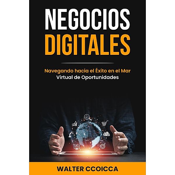 Negocios digitales: Navegando hacia el éxito en el mar virtual de oportunidades, Walter Ccoicca