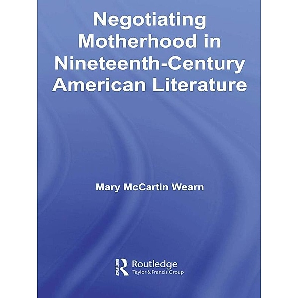 Negotiating Motherhood in Nineteenth-Century American Literature, Mary McCartin Wearn