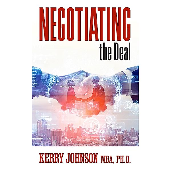 Negotiating the Deal, Kerry Johnson MBA Ph. D.