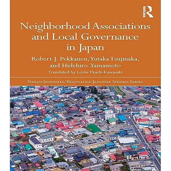 Neighborhood Associations and Local Governance in Japan / Nissan Institute/Routledge Japanese Studies, Robert J. Pekkanen, Yutaka Tsujinaka, Hidehiro Yamamoto