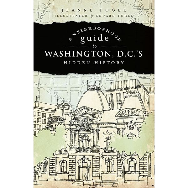 Neighborhood Guide to Washington, D.C.'s Hidden History, Jeanne Fogle