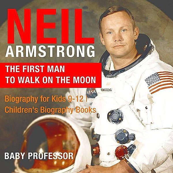 Neil Armstrong : The First Man to Walk on the Moon - Biography for Kids 9-12 | Children's Biography Books / Baby Professor, Baby