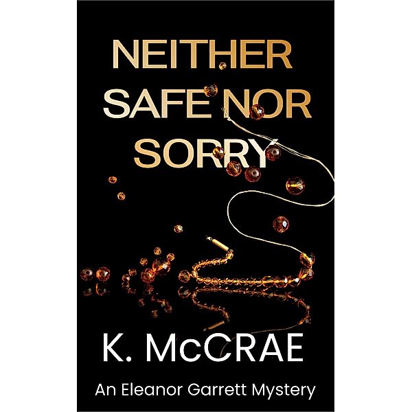 Neither Safe Nor Sorry (An Eleanor Garrett Mystery Series, #1) / An Eleanor Garrett Mystery Series, K. McCrae