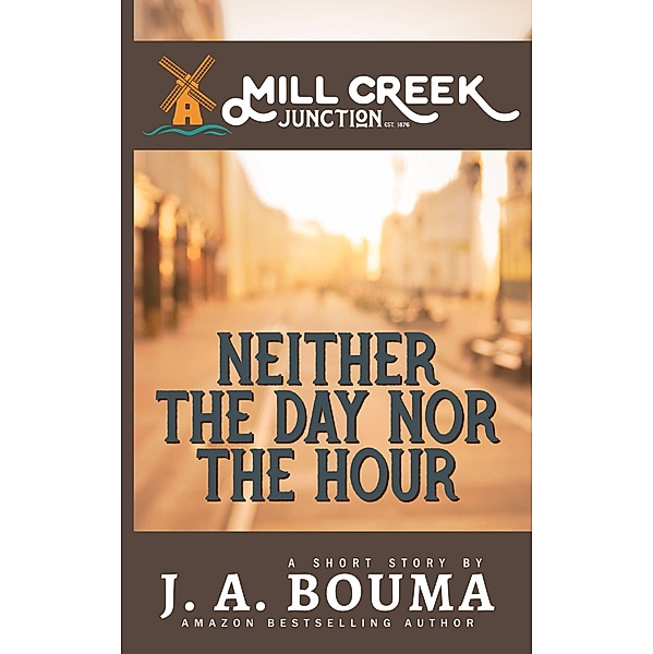 Neither the Day nor the Hour (Mill Creek Junction Short Story, #1) / Mill Creek Junction Short Story, J. A. Bouma