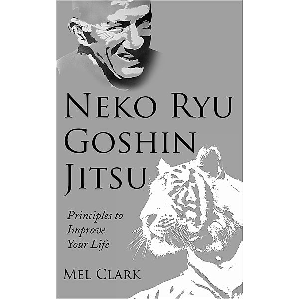 Neko Ryu Goshin Jitsu: Principles to Improve Your Life, Mel Clark