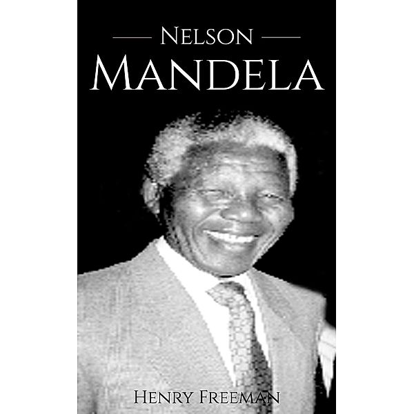 Nelson Mandela: A Life From Beginning to End, Henry Freeman