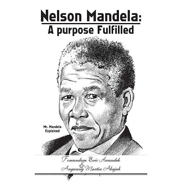 Nelson Mandela: a Purpose Fulfilled, Angwang Martin Abajuh, Fomundam Eric Awandeh