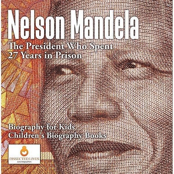 Nelson Mandela : The President Who Spent 27 Years in Prison - Biography for Kids | Children's Biography Books / Dissected Lives, Dissected Lives