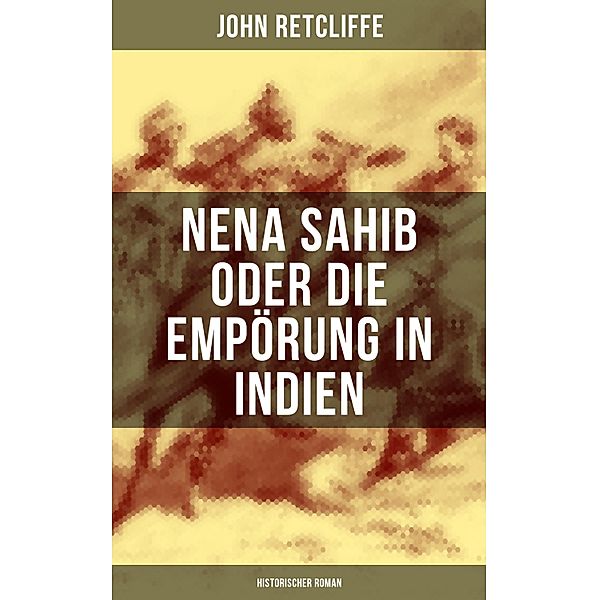 Nena Sahib oder Die Empörung in Indien: Historischer Roman, John Retcliffe