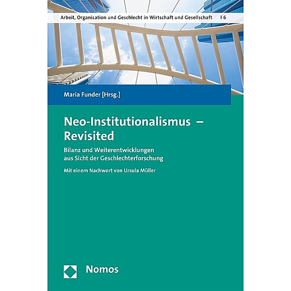 Neo-Institutionalismus - Revisited / Arbeit, Organisation und Geschlecht in Wirtschaft und Gesellschaft Schriftenreihe zur Geschlechterforschung Bd.6