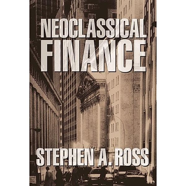 Neoclassical Finance / Princeton Lectures in Finance, Stephen A. Ross