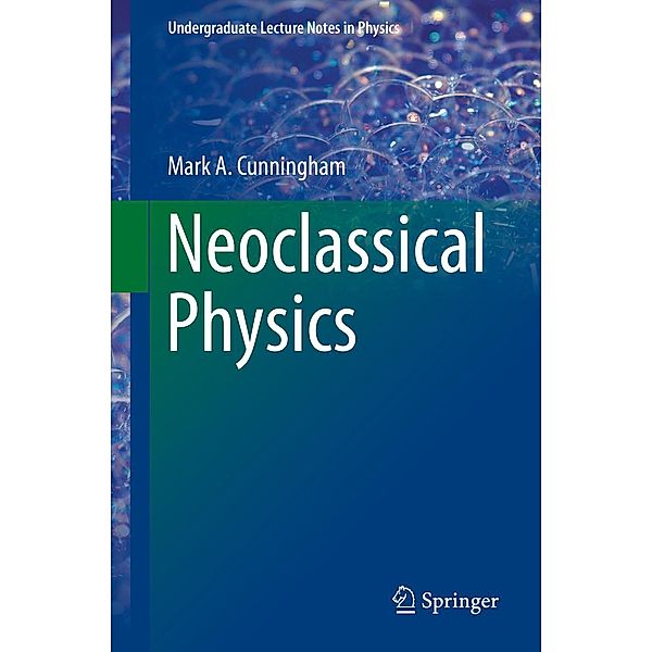 Neoclassical Physics / Undergraduate Lecture Notes in Physics, Mark A. Cunningham