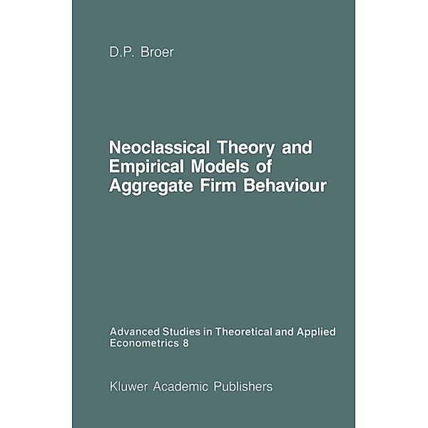 Neoclassical Theory and Empirical Models of Aggregate Firm Behaviour / Advanced Studies in Theoretical and Applied Econometrics Bd.8, D. Peter Broer