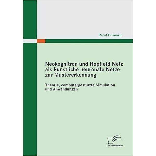 Neokognitron und Hopfield Netz als künstliche neuronale Netze zur Mustererkennung: Theorie, computergestützte Simulation und Anwendungen, Raoul Privenau