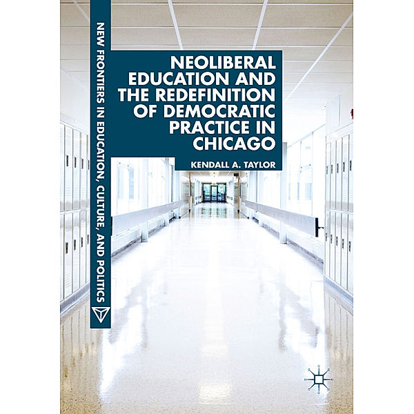 Neoliberal Education and the Redefinition of Democratic Practice in Chicago, Kendall A. Taylor