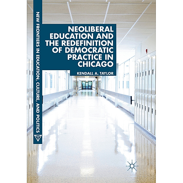 Neoliberal Education and the Redefinition of Democratic Practice in Chicago, Kendall A. Taylor