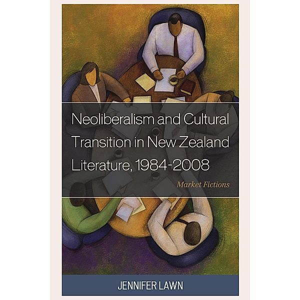 Neoliberalism and Cultural Transition in New Zealand Literature, 1984-2008, Jennifer Lawn