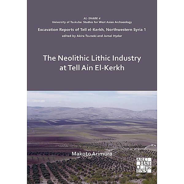 Neolithic Lithic Industry at Tell Ain El-Kerkh / AL-SHARK - University of Tsukuba: Studies for West Asian Archaeology, Makoto Arimura