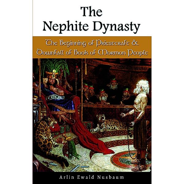 Nephite Dynasty: Beginning of Priestcraft and Downfall of Book of Mormon People, Arlin Ewald Nusbaum