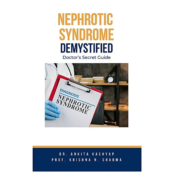 Nephrotic Syndrome Demystified: Doctor's Secret Guide, Ankita Kashyap, Krishna N. Sharma