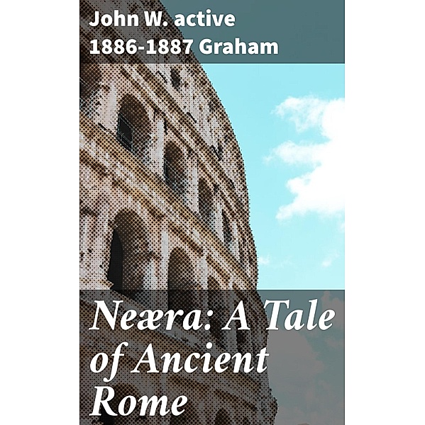 Neæra: A Tale of Ancient Rome, John W. Graham