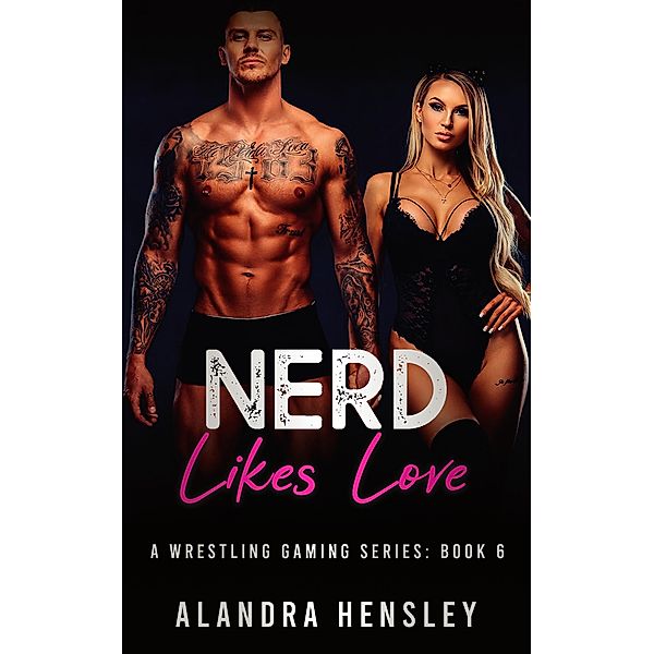 Nerd Likes Love (A Wrestling Gaming Series, #6) / A Wrestling Gaming Series, Alandra Hensley