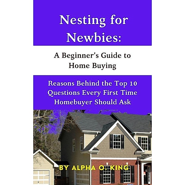 Nesting for Newbies: A Beginner's Guide to Home Buying, Alpha O. King