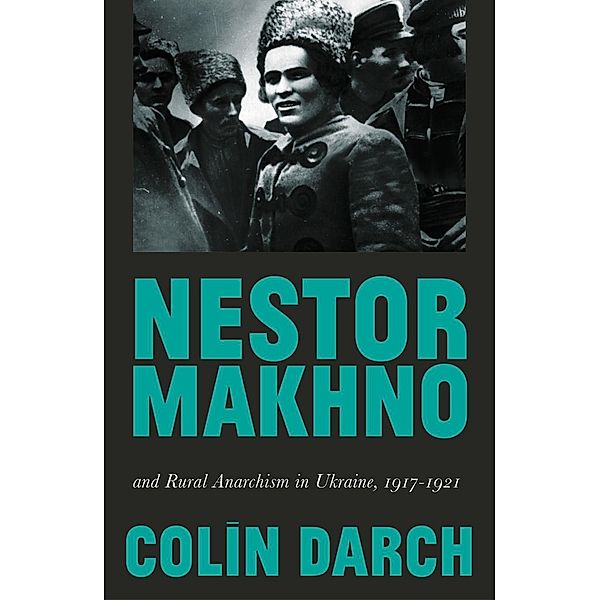 Nestor Makhno and Rural Anarchism in Ukraine, 1917-1921, Colin Darch