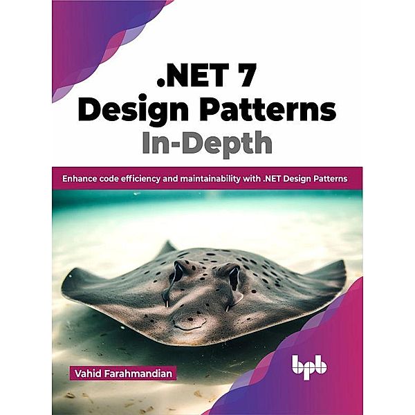 .NET 7 Design Patterns In-Depth: Enhance Code Efficiency and Maintainability with .NET Design Patterns, Vahid Farahmandian