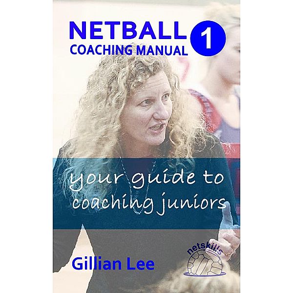 Netball Coaching Manual 1 - Your Guide to Coaching Juniors (Netskills Netball Coaching Manuals, #1) / Netskills Netball Coaching Manuals, Gillian Lee
