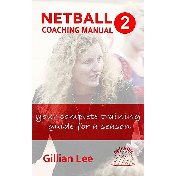 Netball Coaching Manual 2 - Your Complete Training Guide for a Season (Netskills Netball Coaching Manuals, #2) / Netskills Netball Coaching Manuals, Gillian Lee