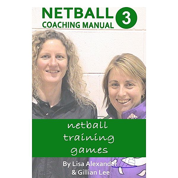 Netball Coaching Manual 3 - Netball Training Games (Netskills Netball Coaching Manuals, #3) / Netskills Netball Coaching Manuals, Lisa Alexander, Gillian Lee