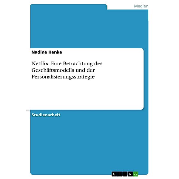 Netflix. Eine Betrachtung des Geschäftsmodells und der Personalisierungsstrategie, Nadine Henke