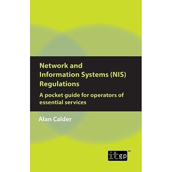 Network and Information Systems (NIS) Regulations - A pocket guide for operators of essential services / ITGP, Alan Calder