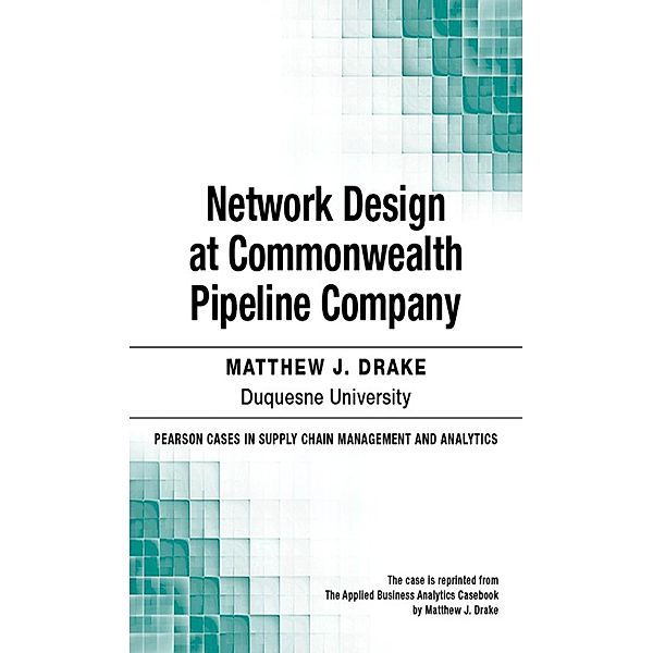 Network Design at Commonwealth Pipeline Company / Pearson Cases in Supply Chain Management and Analytics, Drake Matthew J.