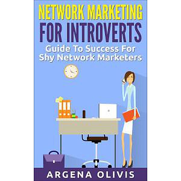 Network Marketing For Introverts: Guide To Success For The Shy Network Marketer, Argena Olivis