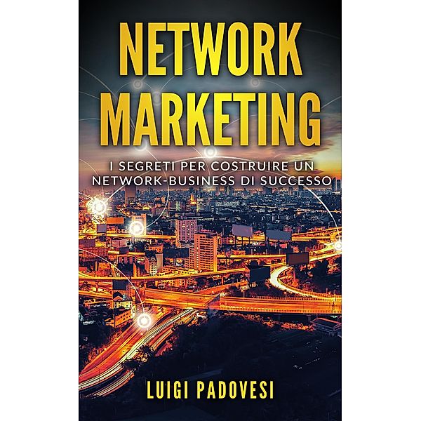 Network Marketing: I segreti per costruire un Network Business di successo / Network Marketing, Luigi Padovesi