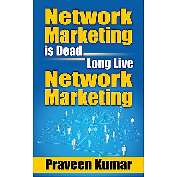 Network Marketing is Dead, Long Live Network Marketing / Praveen Kumar, Praveen Kumar