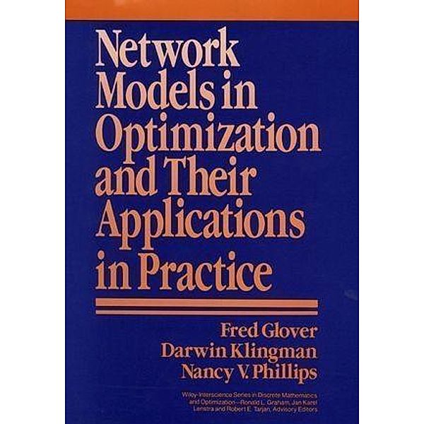 Network Models in Optimization and Their Applications in Practice / Wiley-Interscience Series in Discrete Mathematics and Optimization, Fred Glover, Darwin Klingman, Nancy V. Phillips